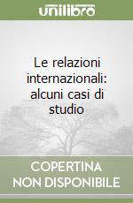 Le relazioni internazionali: alcuni casi di studio libro