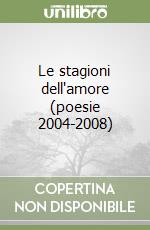 Le stagioni dell'amore (poesie 2004-2008) libro