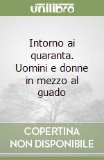 Intorno ai quaranta. Uomini e donne in mezzo al guado libro