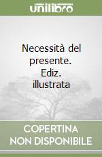Necessità del presente. Ediz. illustrata libro