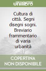 Cultura di città. Segni disegni sogni. Breviario frammentario di varia urbanità libro