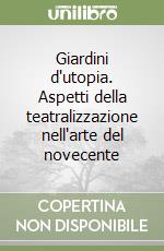 Giardini d'utopia. Aspetti della teatralizzazione nell'arte del novecente libro