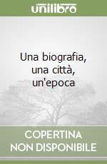 Una biografia, una città, un'epoca libro