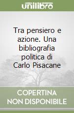 Tra pensiero e azione. Una bibliografia politica di Carlo Pisacane libro