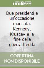 Due presidenti e un'occasione mancata. Kennedy, Kruscev e la fine della guerra fredda