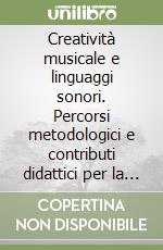 Creatività musicale e linguaggi sonori. Percorsi metodologici e contributi didattici per la formazione di base nella scuola dell'obbligo... libro