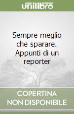 Sempre meglio che sparare. Appunti di un reporter libro