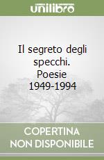 Il segreto degli specchi. Poesie 1949-1994 libro