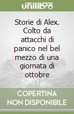 Storie di Alex. Colto da attacchi di panico nel bel mezzo di una giornata di ottobre