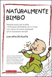 Naturalmente bimbo. Manuale pratico per la salute e il benessere del bambino da 0 a 3 anni, con i menu e le ricette settimanali per lo svezzamento naturale libro