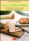 Cucinare tofu & seitan. Oltre 100 ricette per sostituire con gusto la carne e le altre proteine animali libro