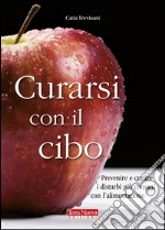 Curarsi con il cibo. Come prevenire e contrastare i più comuni disturbi con l'alimentazione libro