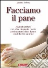 Facciamo il pane. Manuale pratico con oltre 50 ricette per imparare a fare il pane con il lievito naturale libro di De Luca Annalisa