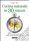 Cucina naturale in 30 minuti. 25 menu vegetariani a base di prodotti di stagione libro di Michieli Cristina