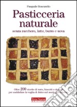 Pasticceria naturale senza zucchero, latte, burro e uova libro