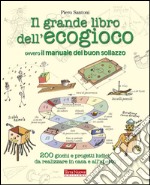 Il grande libro dell'ecogioco ovvero Il manuale del buon sollazzo. 200 giochi e progetti ludici da realizzare in casa e all'aperto libro