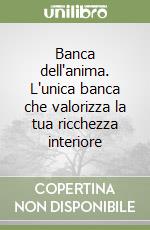 Banca dell'anima. L'unica banca che valorizza la tua ricchezza interiore libro
