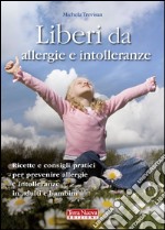 Liberi da allergie e intolleranze. Ricette e consigli per prevenire allergie e intolleranze in adulti e bambini libro