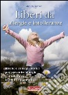 Liberi da allergie e intolleranze. Ricette e consigli per prevenire allergie e intolleranze in adulti e bambini libro di Trevisan Michela