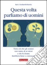 Questa volta parliamo di uomini. Tutto ciò che gli uomini non sanno di se stessi e che le donne farebbero bene a conoscere libro