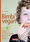 Bimbi vegan. Guida pratica all'alimentazione senza prodotti animali dal concepimento alla crescita del bambino libro