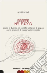 Essere nel fuoco. Gestire la diversità e il conflitto nel lavoro di gruppo come strumenti di trasformazione sociale libro