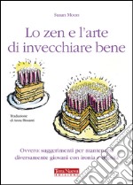 Lo zen e l'arte di invecchiare bene. Ovvero: suggerimenti per mantenersi diversamente giovani con ironia e dignità libro