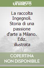 La raccolta Ingegnoli. Storia di una passione d'arte a Milano. Ediz. illustrata libro