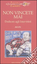 Non vincete mai. Dedicato agli Inter-tristi libro