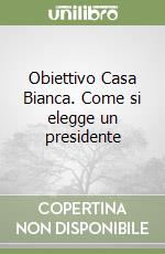 Obiettivo Casa Bianca. Come si elegge un presidente libro