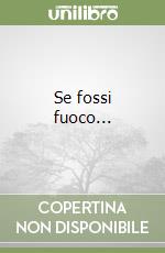 Se fossi fuoco...