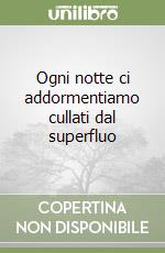 Ogni notte ci addormentiamo cullati dal superfluo libro