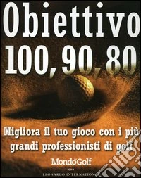 Obiettivo 100, 90, 80. Migliora il tuo gioco con i più grandi professionisti di golf libro