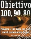 Obiettivo 100, 90, 80. Migliora il tuo gioco con i più grandi professionisti di golf libro