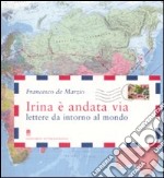 Irina è andata via. Lettere da intorno al mondo. Ediz. illustrata