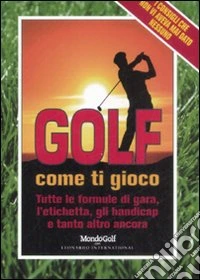 Golf. Come ti gioco. Tutte le formule di gara, l'etichetta, gli handicap e tanto altro ancora libro