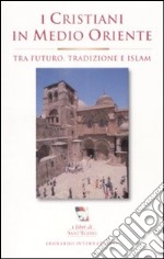 I cristiani in Medioriente. Tra futuro, tradizione e islam libro