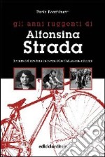 Gli anni ruggenti di Alfonsina Strada. Il romanzo dell'unica donna che ha corso il giro d'Italia assieme agli uomini