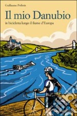 Il mio Danubio. In bicicletta lungo il fiume d'Europa libro