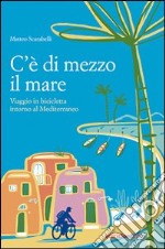 C'è di mezzo il mare. Viaggio in bicicletta intorno al Mediterraneo libro