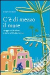 C'è di mezzo il mare. Viaggio in bicicletta intorno al Mediterraneo libro di Scarabelli Matteo