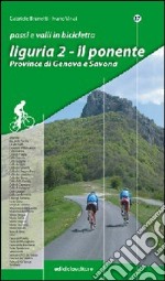 Passi e valli in bicicletta. Liguria. Vol. 2: Il Ponente. Province di Genova e Savona libro