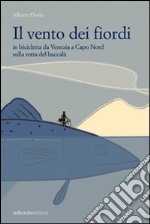 Il vento dei fiordi. In bicicletta da Venezia a Capo Nord sulla rotta del baccalà libro