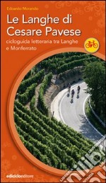 Le Langhe di Cesare Pavese. Cicloguida letteraria tra Langhe e Monferrato libro