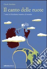 Il canto delle ruote. 7 anni in bicicletta intorno al mondo libro