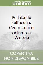 Pedalando sull'acqua. Cento anni di ciclismo a Venezia libro