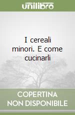I cereali minori. E come cucinarli