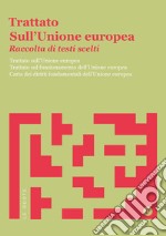 Trattato sull'Unione Europea. Raccolta di testi scelti. Trattato sull'Unione Europea. Trattato sul funzionamento dell'Unione Europea. Carta dei diritti fondamentali dell'Unione Europea