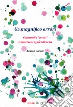 Un magnifico errore. Catastrofici «errori» e imprevisti apprendimenti