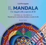 Il mandala. Un viaggio alla scoperta di Sé. Guida al mandala. Manuale per la costruzione di primo e secondo livello